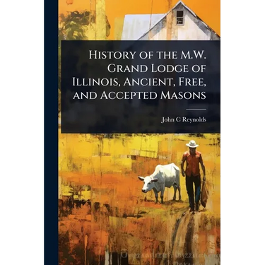 History of the M.W. Grand Lodge of Illinois, Ancient, Free, and Accepted Masons