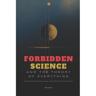 Forbidden Science and the Theory of Everything: AI, Quantum Consciousness, and the End of Materialism