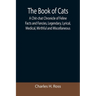 The Book of Cats; A Chit-chat Chronicle of Feline Facts and Fancies, Legendary, Lyrical, Medical, Mirthful and Miscellaneous
