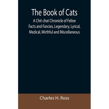 The Book of Cats; A Chit-chat Chronicle of Feline Facts and Fancies, Legendary, Lyrical, Medical, Mirthful and Miscellaneous