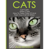 Cats: Cat Care: Kitten Care: How To Take Care Of And Train Your Cat Or Kitten