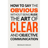 How to Say the Obvious Without Being Rude: The Art of Clear and Objective Communication