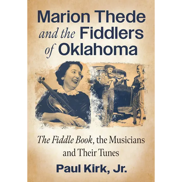 Marion Thede and the Fiddlers of Oklahoma: The Fiddle Book, the Musicians and Their Tunes