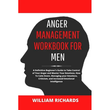 Anger Management Workbook For Men: A Definitive Beginner's Guide to Take Control of Your Anger and Master Your Emotions, How To Calm Down, Managing yo