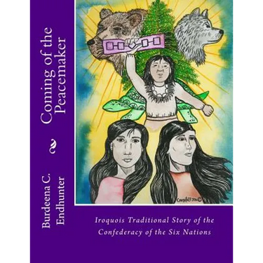 Coming of the Peacemaker: Iroquois Traditional Story of the Confederacy of the Six Nations