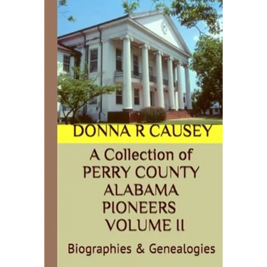 A Collection of PERRY COUNTY ALABAMA PIONEERS VOLUME II: Biographies & Genealogies