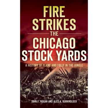 Fire Strikes the Chicago Stock Yards: A History of Flame and Folly in the Jungle