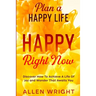 Plan A Happy Life: Happy Right Now - Discover How To Achieve A Life of Joy and Wonder That Awaits You