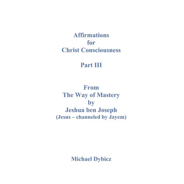 Affirmations For Christ Consciousness Part III From The Way of Mastery by Jeshua ben Joseph (Jesus - channeled by Jayem)
