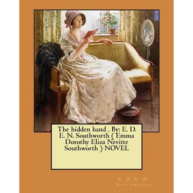 The hidden hand . By: E. D. E. N. Southworth ( Emma Dorothy Eliza Nevitte Southworth ) NOVEL