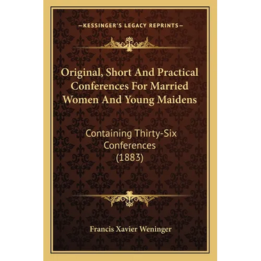 Original, Short And Practical Conferences For Married Women And Young Maidens: Containing Thirty-Six Conferences (1883)