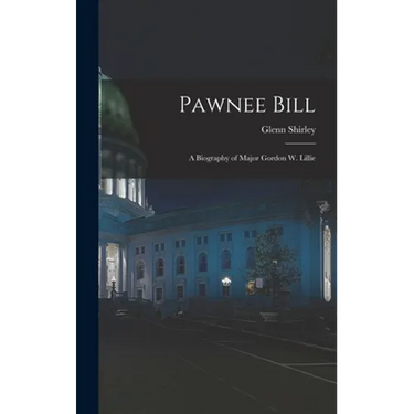Pawnee Bill: a Biography of Major Gordon W. Lillie