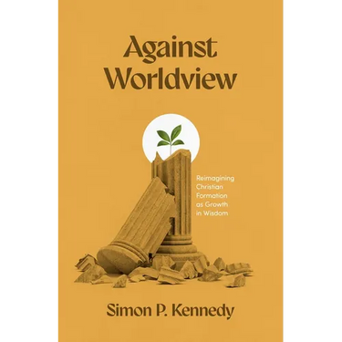 Against Worldview: Reimagining Christian Formation as Growth in Wisdom