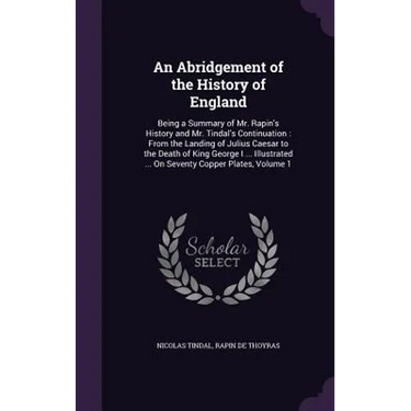 An Abridgement of the History of England: Being a Summary of Mr. Rapin's History and Mr. Tindal's Continuation: From the Landing of Julius Caesar to t