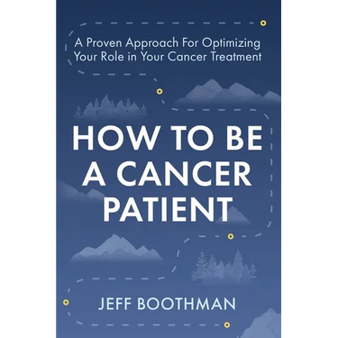 How To Be A Cancer Patient: A Proven approach for Optimizing Your Role in Your Cancer Treatment