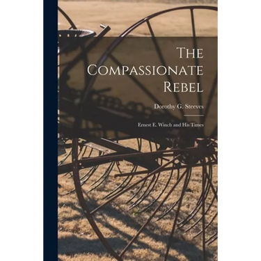 The Compassionate Rebel: Ernest E. Winch and His Times