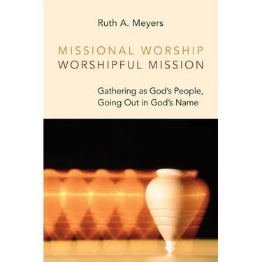 Missional Worship, Worshipful Mission: Gathering as God's People, Going Out in God's Name