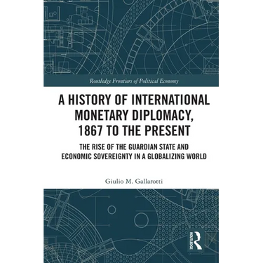 A History of International Monetary Diplomacy, 1867 to the Present: The Rise of the Guardian State and Economic Sovereignty in a Globalizing World