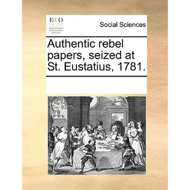 Authentic Rebel Papers, Seized at St. Eustatius, 1781.