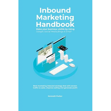 Inbound Marketing Handbook Make your business visible Using Google, Social Media, Blogs & Email. Best marketing inbound strategy that will convert tra