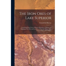 The Iron Ores of Lake Superior: Containing Some Facts of Interest Relating to Mining and Shipping of the Ore and Location of Principal Mines, With Ori