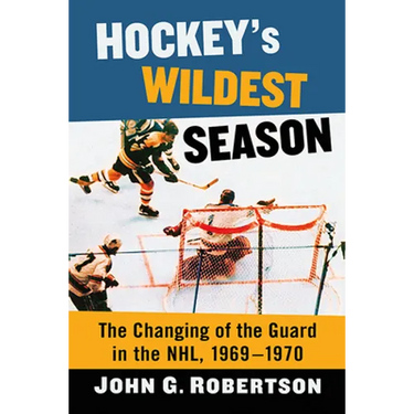 Hockey's Wildest Season: The Changing of the Guard in the NHL, 1969-1970
