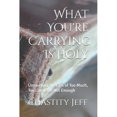 What You're Carrying Is Holy: Unraveling the Lies of Too Much, Too Late, and Not Enough