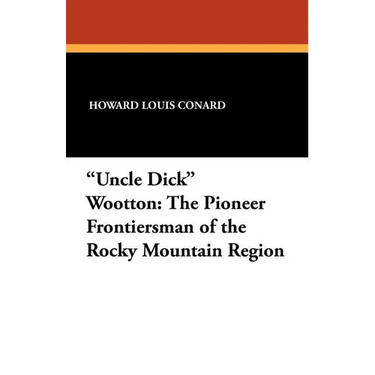 "Uncle Dick" Wootton: The Pioneer Frontiersman of the Rocky Mountain Region