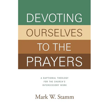 Devoting Ourselves to the Prayers: A Baptismal Theology for the Church's Intercessory Work