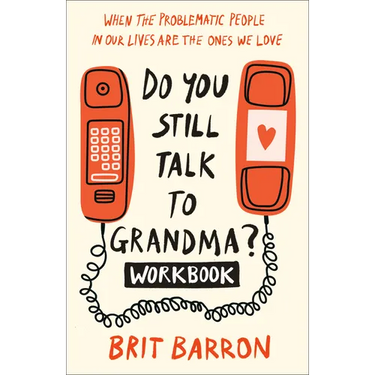 Do You Still Talk to Grandma? Workbook: When the Problematic People in Our Lives Are the Ones We Love