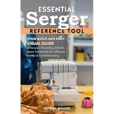 Essential Serger Reference Tool: Your Quick and Easy Visual Guide to Tension, Threading, Stitches, Seam Treatments for Different Fabrics & Troubleshoo