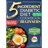 The 5 Ingredient Diabetic Diet Cookbook for Beginners: How to Stabilize Blood Sugar in Just 30 Minutes a Day - 60 Days of Simple, Delicious Type 2 Dia