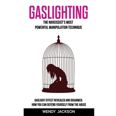 Gaslighting: The Narcissist's Most Powerful Manipulation Technique. Gaslight Effect Revealed and Disarmed: How You Can Defend Yourself From the Abuse