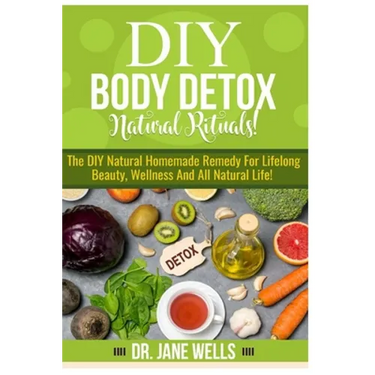 DIY Body Detox Natural Rituals!: The DIY Natural Homemade Remedy for Lifelong Beauty, Wellness and All-Natural Life!