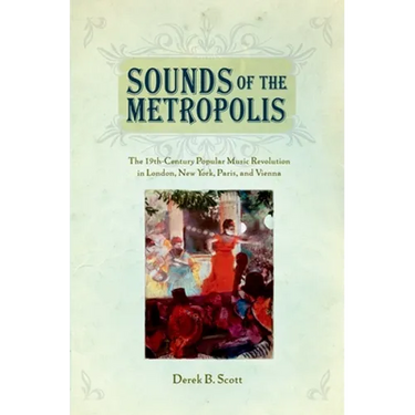 Sounds of the Metropolis: The 19th Century Popular Music Revolution in London, New York, Paris and Vienna