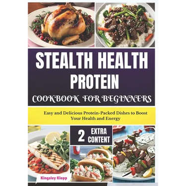 Stealth Health Protein Cookbook for Beginners: Easy and Delicious Protein-Packed Dishes to Boost Your Health and Energy