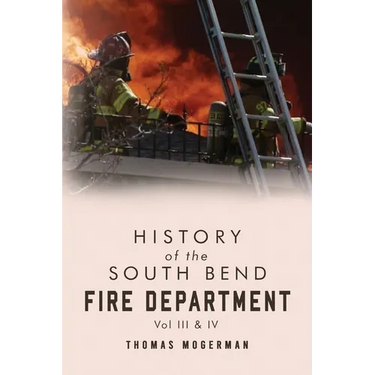 History of the South Bend Fire Department Vol. III & IV