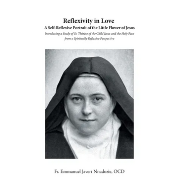 Reflexivity in Love A Self-Reflexive Portrait of the Little Flower of Jesus: Introducing a Study of St. Thérèse of the Child Jesus and the Holy Face f