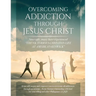Overcoming Addiction Through Jesus Christ (Second Edition)