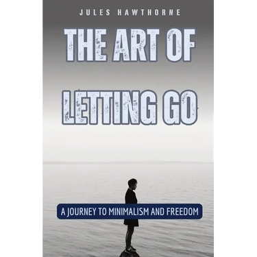 The Art of Letting Go: A Journey to Minimalism and Freedom