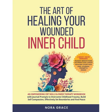 Title: The Art Of Healing Your Wounded Inner Child: An Empowering CBT Skills & EMDR Therapy Workbook