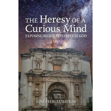 The Heresy of a Curious Mind: Exposing Religion to Reveal God