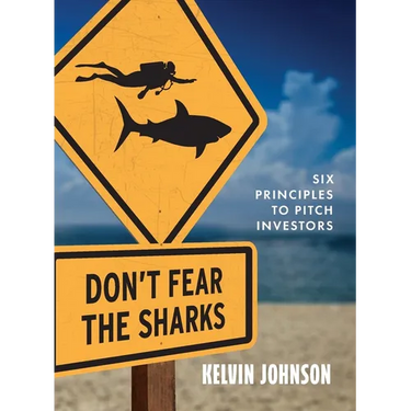 Don't Fear the Sharks: Six Principles to Pitch Investors: Six
