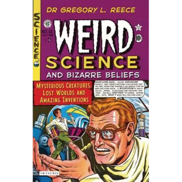 Weird Science and Bizarre Beliefs: Mysterious Creatures, Lost Worlds and Amazing Inventions