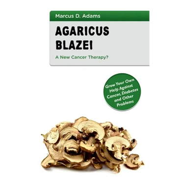 Agaricus Blazei - A New Cancer Therapy?: Grow Your Own Help Against Cancer, Diabetes and Other Problems