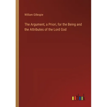 The Argument, a Priori, for the Being and the Attributes of the Lord God