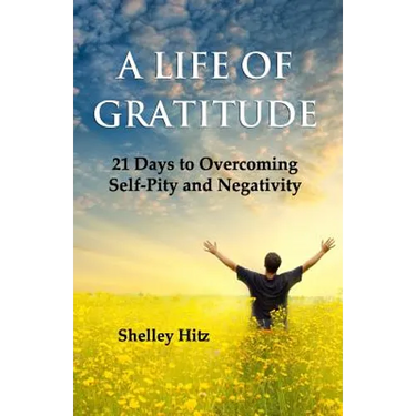 A Life of Gratitude: 21 Days to Overcoming Self-Pity and Negativity