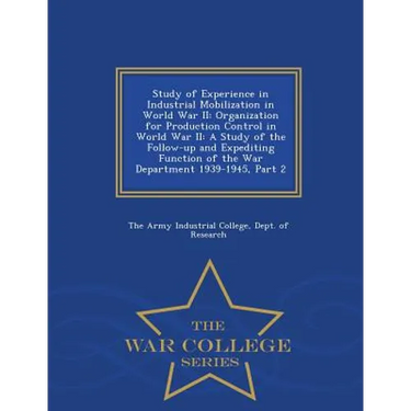 Study of Experience in Industrial Mobilization in World War II: Organization for Production Control in World War II: A Study of the Follow-Up and Expe