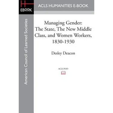 Managing Gender: The State, the New Middle Class, and Women Workers, 1830-1930