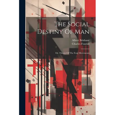 The Social Destiny Of Man: Or, Theory Of The Four Movements